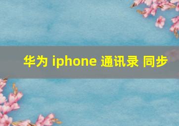 华为 iphone 通讯录 同步